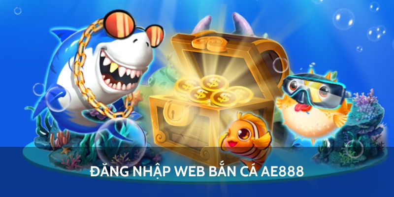Bắn Cá AE888 - Tất Tần Tật Cách Tham Gia Trải Nghiệm 4 Đăng nhập trang web bắn cá AE888